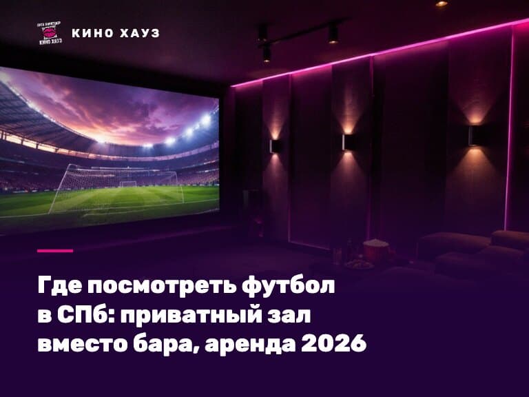 Где посмотреть футбол в СПб: приватный зал Кино Хауз с большим экраном для болельщиков