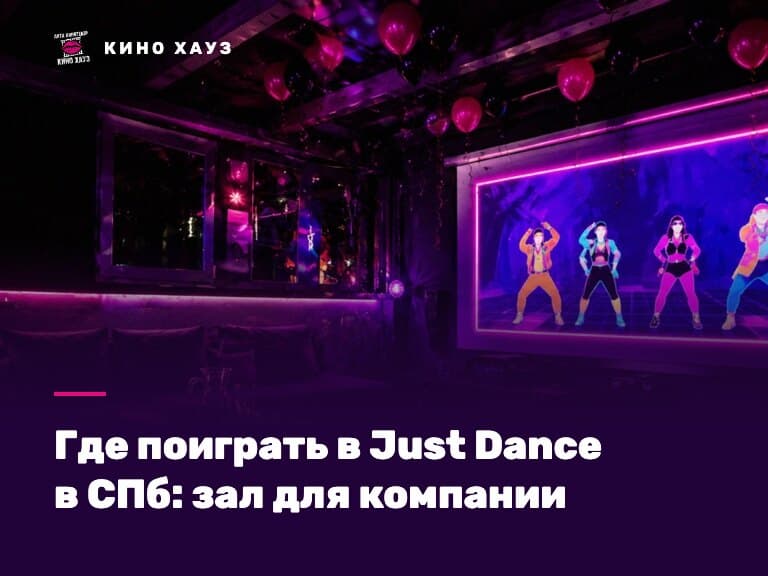 Где поиграть в Just Dance в СПб: приватный зал Кино Хауз с большим экраном и местом для танцев